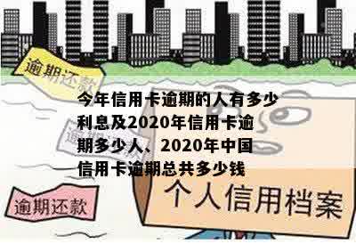 今年信用卡逾期的人有多少利息及2020年信用卡逾期多少人、2020年中国信用卡逾期总共多少钱