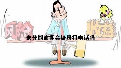 来分期逾期会给母打电话吗