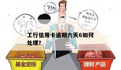 工行信用卡逾期六天6如何处理？