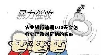 农业银行逾期100天会怎样处理及对征信的影响