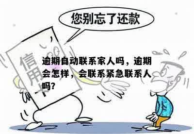 逾期自动联系家人吗，逾期会怎样，会联系紧急联系人吗？