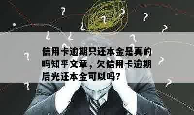 信用卡逾期只还本金是真的吗知乎文章，欠信用卡逾期后光还本金可以吗?