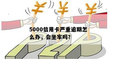 5000信用卡严重逾期怎么办，会坐牢吗？