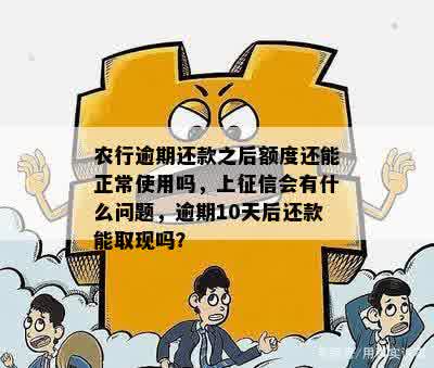 农行逾期还款之后额度还能正常使用吗，上征信会有什么问题，逾期10天后还款能取现吗？