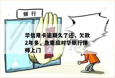 华信用卡逾期久了还，欠款2年多，急需应对华银行律师上门