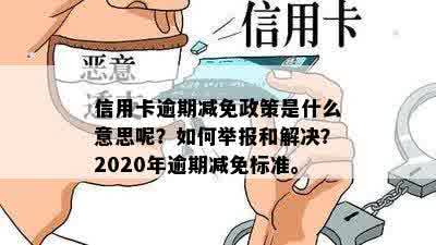 信用卡逾期减免政策是什么意思呢？如何举报和解决？2020年逾期减免标准。