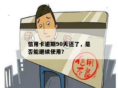 信用卡逾期90天还了，是否能继续使用？