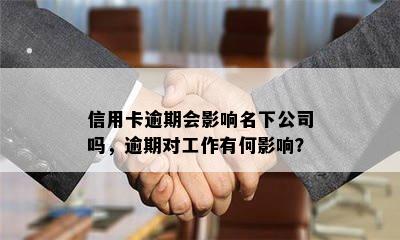 信用卡逾期会影响名下公司吗，逾期对工作有何影响？