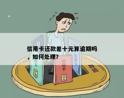 信用卡还款差十元算逾期吗，如何处理？