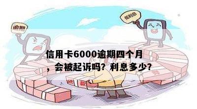 信用卡6000逾期四个月，会被起诉吗？利息多少？