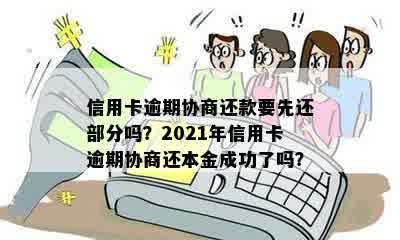 信用卡逾期协商还款要先还部分吗？2021年信用卡逾期协商还本金成功了吗？