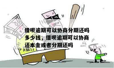 借呗逾期可以协商分期还吗多少钱，借呗逾期可以协商还本金或者分期还吗