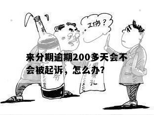 来分期逾期200多天会不会被起诉，怎么办？