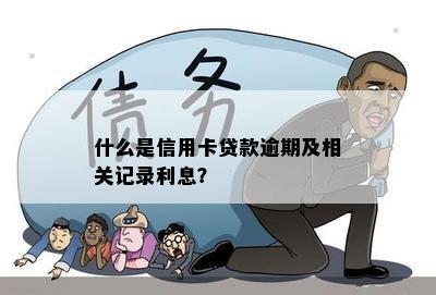 什么是信用卡贷款逾期及相关记录利息？