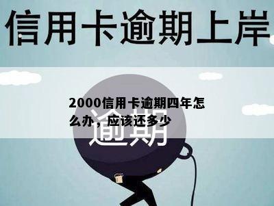 2000信用卡逾期四年怎么办，应该还多少