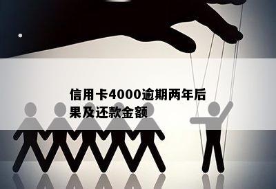 信用卡4000逾期两年后果及还款金额