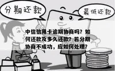 中信信用卡逾期协商吗？如何还款及多久还款？若分期协商不成功，应如何处理？