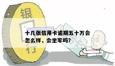 十几张信用卡逾期五十万会怎么样，会坐牢吗？