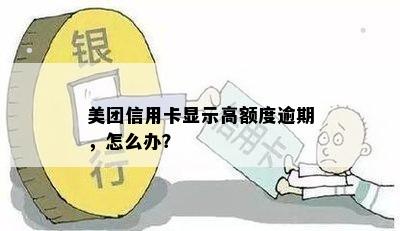 美团信用卡显示高额度逾期，怎么办？