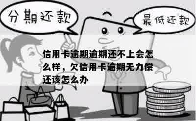 信用卡逾期逾期还不上会怎么样，欠信用卡逾期无力偿还该怎么办