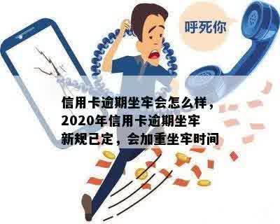 信用卡逾期坐牢会怎么样，2020年信用卡逾期坐牢新规已定，会加重坐牢时间