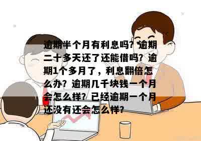 逾期半个月有利息吗？逾期二十多天还了还能借吗？逾期1个多月了，利息翻倍怎么办？逾期几千块钱一个月会怎么样？已经逾期一个月还没有还会怎么样？