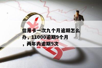 信用卡一次九个月逾期怎么办，11000逾期9个月，两年内逾期9次