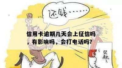 信用卡逾期几天会上征信吗，有影响吗，会打电话吗？