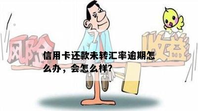 信用卡还款未转汇率逾期怎么办，会怎么样？