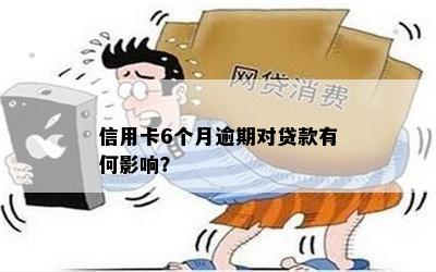 信用卡6个月逾期对贷款有何影响？