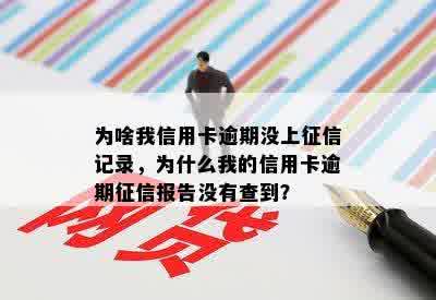 为啥我信用卡逾期没上征信记录，为什么我的信用卡逾期征信报告没有查到？