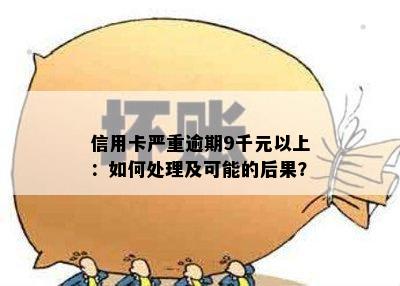 信用卡严重逾期9千元以上：如何处理及可能的后果？