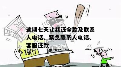 逾期七天让我还全款及联系人电话、紧急联系人电话、客服还款