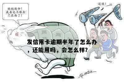 发信用卡逾期半年了怎么办，还能用吗，会怎么样？