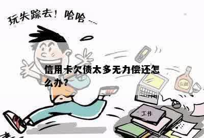 信用卡欠债太多无力偿还怎么办?