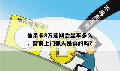 信用卡8万逾期会坐牢多久，警察上门抓人是真的吗？