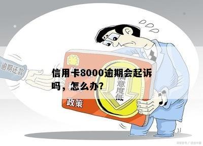 信用卡8000逾期会起诉吗，怎么办？