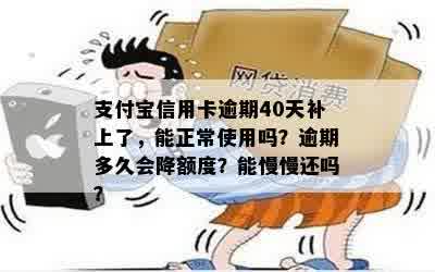 支付宝信用卡逾期40天补上了，能正常使用吗？逾期多久会降额度？能慢慢还吗？