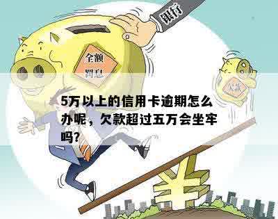 5万以上的信用卡逾期怎么办呢，欠款超过五万会坐牢吗？