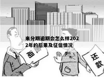 来分期逾期会怎么样2022年的后果及征信情况