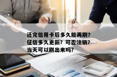 还完信用卡后多久能再刷？征信多久更新？可否注销？当天可以刷出来吗？