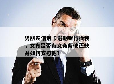 男朋友信用卡逾期银行找我，女方是否有义务帮他还款并如何安慰他？