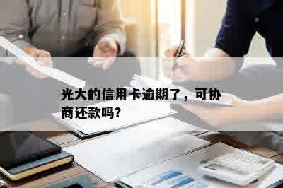 光大的信用卡逾期了，可协商还款吗？