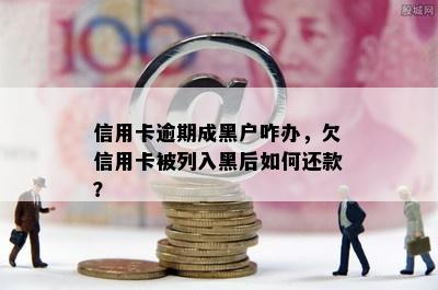 信用卡逾期成黑户咋办，欠信用卡被列入黑后如何还款？