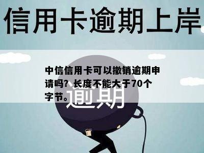 中信信用卡可以撤销逾期申请吗？长度不能大于70个字节。