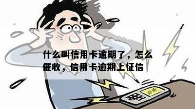 什么叫信用卡逾期了，怎么催收，信用卡逾期上征信