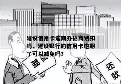 建设信用卡逾期办招商划扣吗，建设银行的信用卡逾期了可以减免吗？