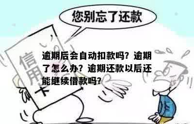 逾期后会自动扣款吗？逾期了怎么办？逾期还款以后还能继续借款吗？