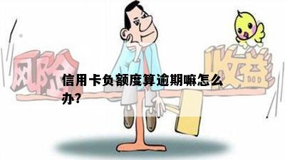 信用卡负额度算逾期嘛怎么办？