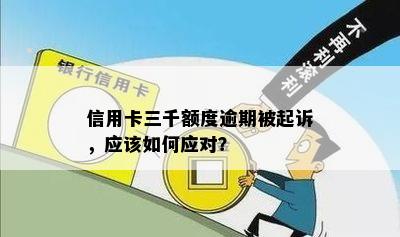 信用卡三千额度逾期被起诉，应该如何应对？